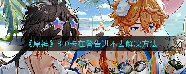 原神3.0卡在警告进不去是怎么回事