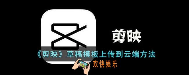 剪映草稿模板怎么上传到云空间