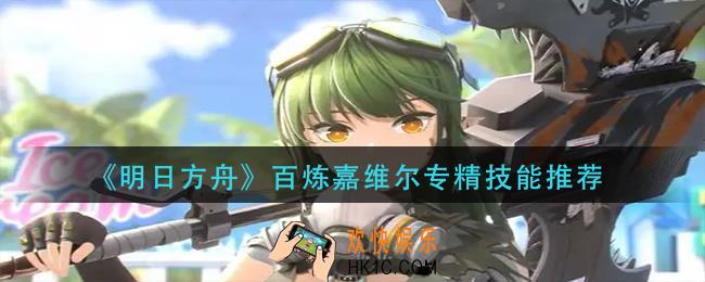 明日方舟百炼嘉维尔专精哪个技能