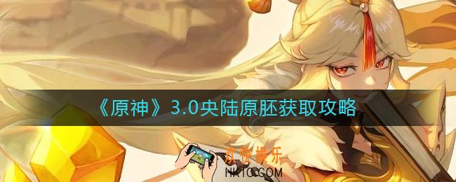 原神3.0央陆原胚怎么获得
