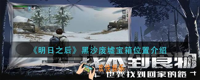 明日之后黑沙废墟宝箱在哪里