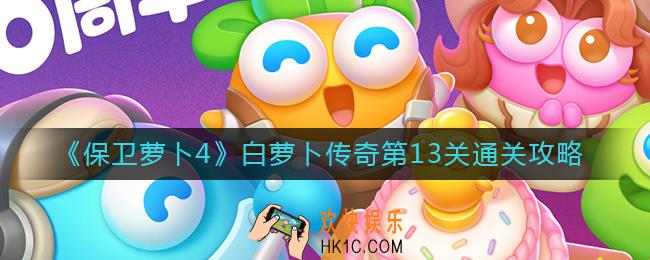 保卫萝卜4白萝卜传奇第13关怎么过