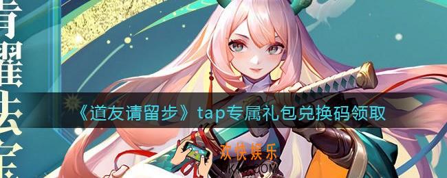 道友请留步tap专属礼包兑换码领取
