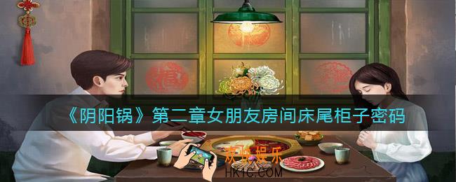 阴阳锅游戏第二章女朋友房间床尾柜子密码是什么
