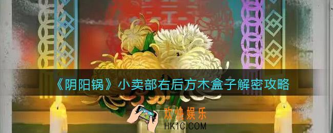 阴阳锅游戏小卖部右后方木盒子怎么打开