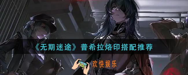 无期迷途普希拉烙印怎么搭配