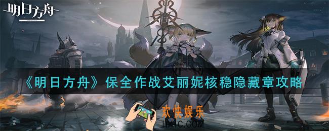 明日方舟保全作战艾丽妮核稳隐藏章怎么过