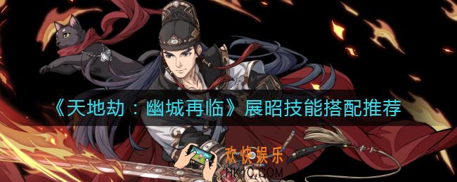 天地劫幽城再临展昭技能怎么搭配