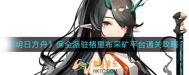 明日方舟保全派驻格里布采矿平台怎么过