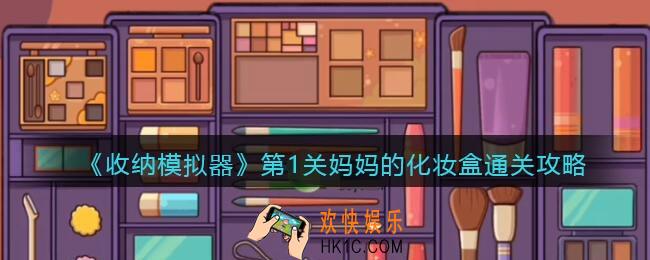 收纳模拟器第1关妈妈的化妆盒通关攻略_第一关怎么过
