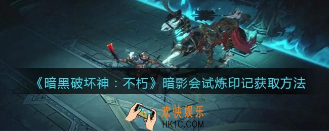 暗黑破坏神不朽暗影会试炼印记怎么获得