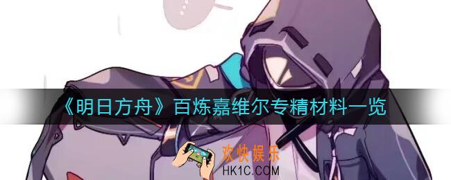 明日方舟百炼嘉维尔专精材料有哪些