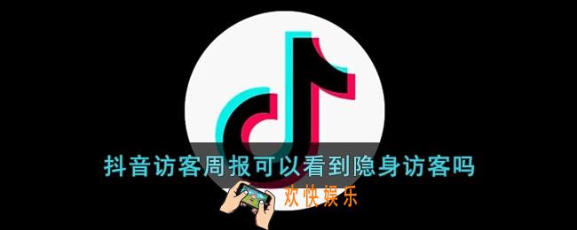 抖音访客周报可以看到隐身访客吗