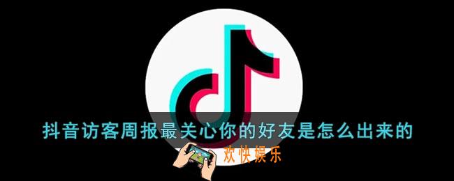 抖音访客周报最关心你的好友是怎么出来的