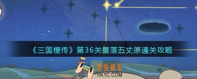 抖音三国梗传第36关怎么过_第36关星落五丈原通关攻略