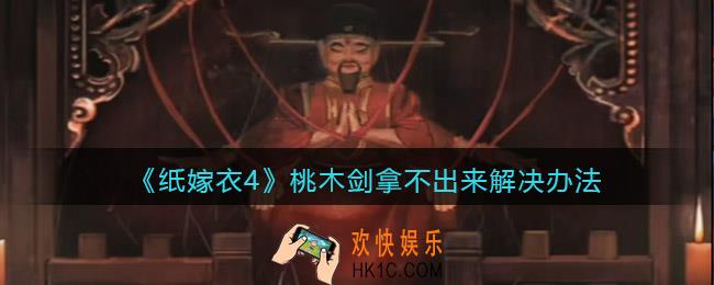 纸嫁衣4桃木剑为什么不出来