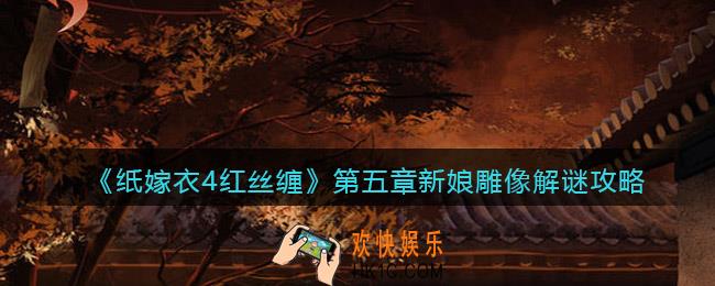 纸嫁衣4红丝缠第五章新娘雕像怎么解密