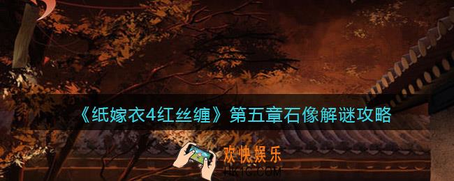 纸嫁衣4红丝缠第五章石像怎么解密
