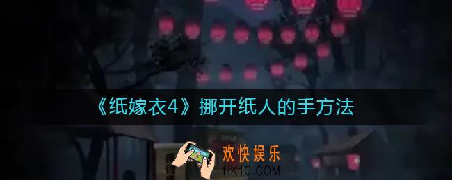 纸嫁衣4怎么挪开纸人的手