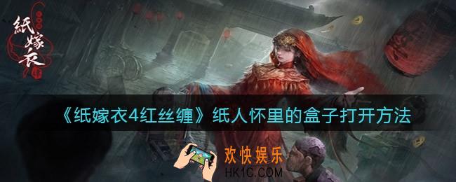 纸嫁衣4红丝缠纸人怀里的盒子怎么打开