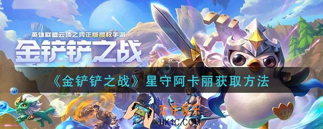 金铲铲之战星守阿卡丽怎么获得