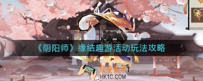 阴阳师缘结趣游活动怎么玩