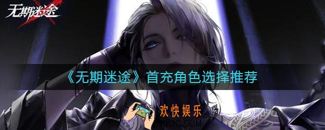无期迷途首充角色怎么选择