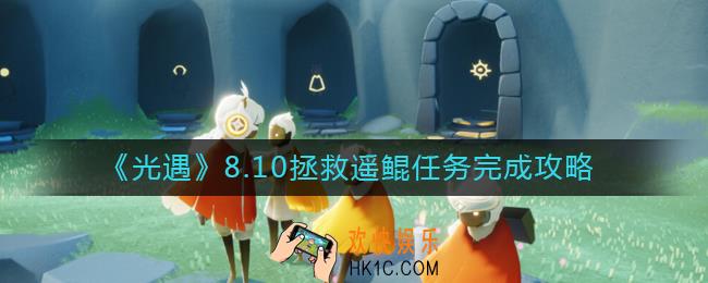 光遇8.10拯救遥鲲任务怎么做