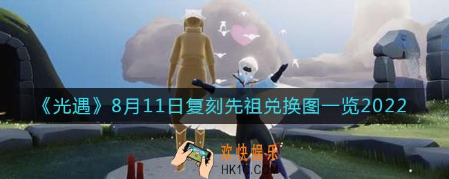 光遇8.11复刻先祖是谁_8月11日复刻先祖兑换图一览2022