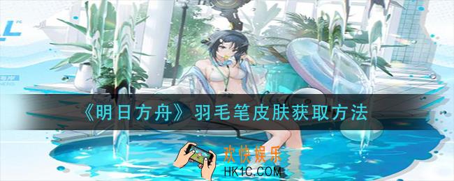 明日方舟羽毛笔皮肤怎么获得