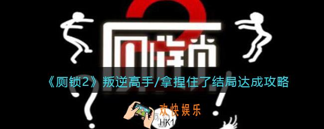 厕锁2结局叛逆高手/拿捏住了怎么达成