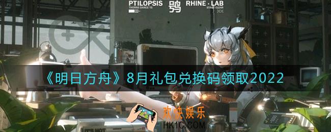 明日方舟8月最新礼包兑换码领取2022_明日方舟8月兑换码在哪里输入
