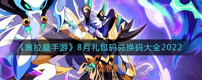 奥拉星手游8月礼包码兑换码有哪些_8月礼包码兑换码大全2022