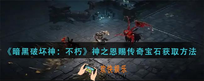暗黑破坏神不朽神之恩赐传奇宝石怎么获得