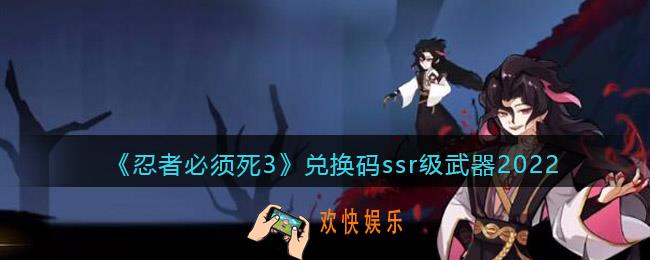 忍者必须死3兑换码ssr级武器2022