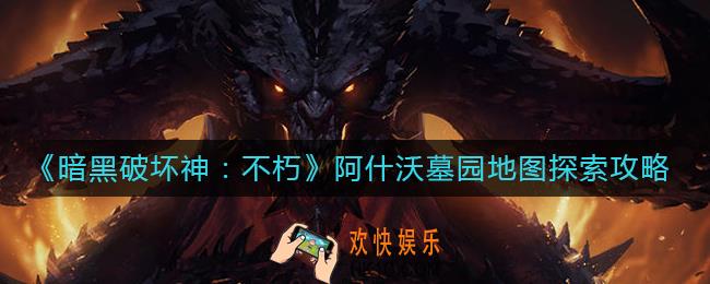 暗黑破坏神不朽阿什沃墓园地图怎么探索
