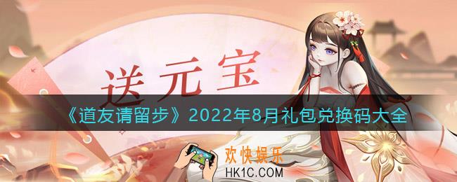 道友请留步兑换码大全2022年8月最新_八月礼包兑换码有哪些