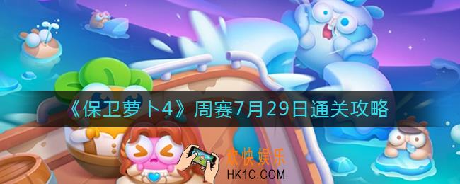 保卫萝卜4周赛7.29怎么过