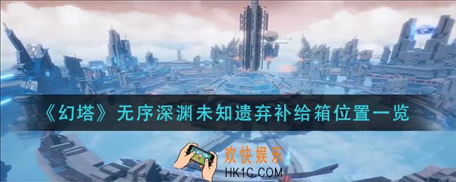 幻塔无序深渊未知遗弃补给箱在哪里