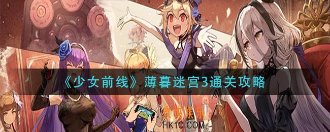 少女前线薄暮迷宫3怎么过_薄暮迷宫3通关攻
