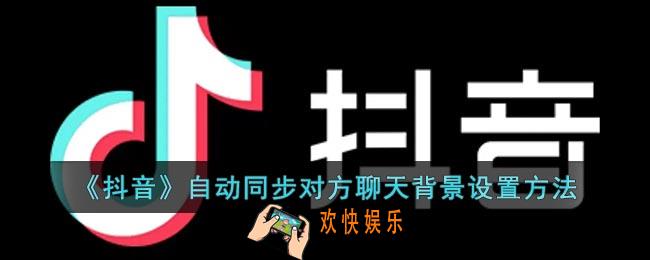 抖音怎么同步更换对方聊天背景