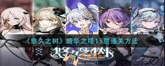悠久之树皓华之塔15层怎么过