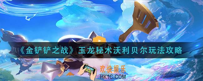 金铲铲之战玉龙秘术沃利贝尔怎么玩