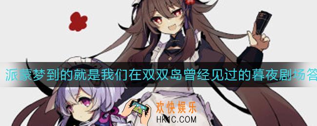 原神派蒙梦到的就是我们在双双岛曾经见过的暮夜剧场答案是什么