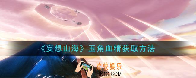 妄想山海玉角血精怎么获得