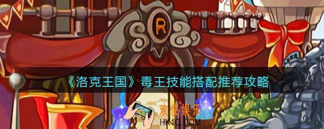 洛克王国毒王技能搭配推荐攻略_洛克王国毒王技能怎么配招