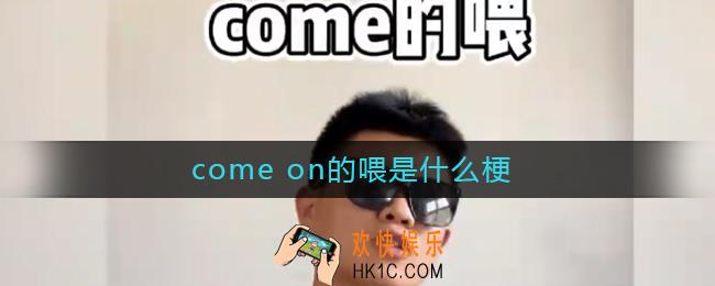 come on的喂是什么梗