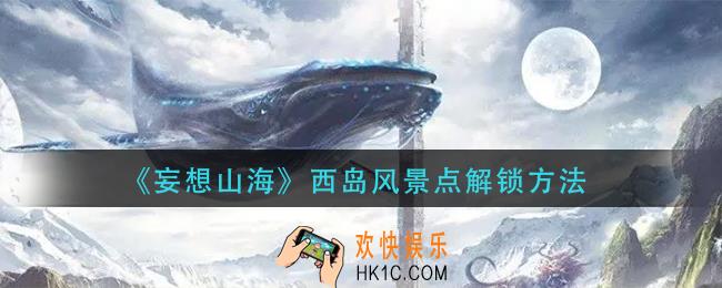 妄想山海西岛风景点怎么解锁