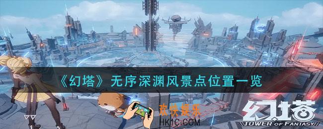 幻塔无序深渊风景点在哪