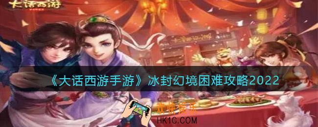 大话西游手游冰封幻境困难攻略2022_冰封幻境困难怎么过